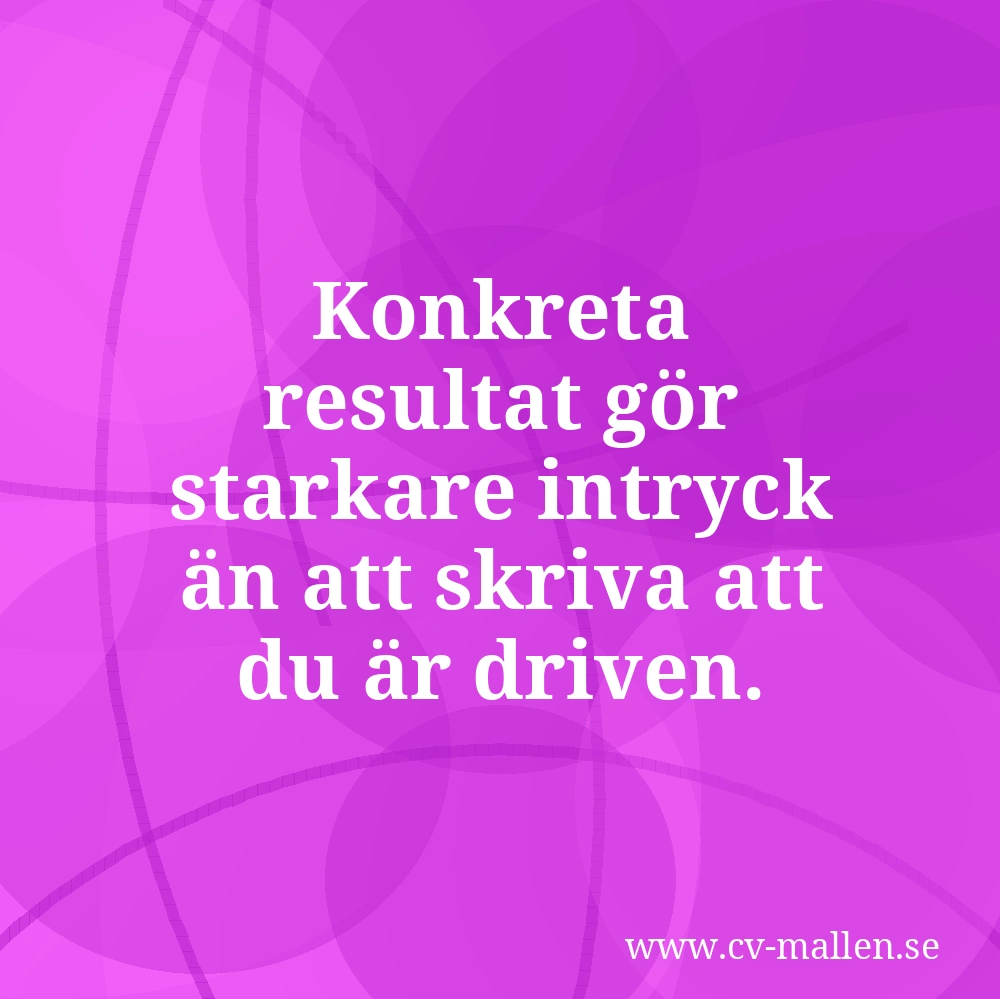 Konkreta resultat gör starkare intryck än att skriva att du är driven.