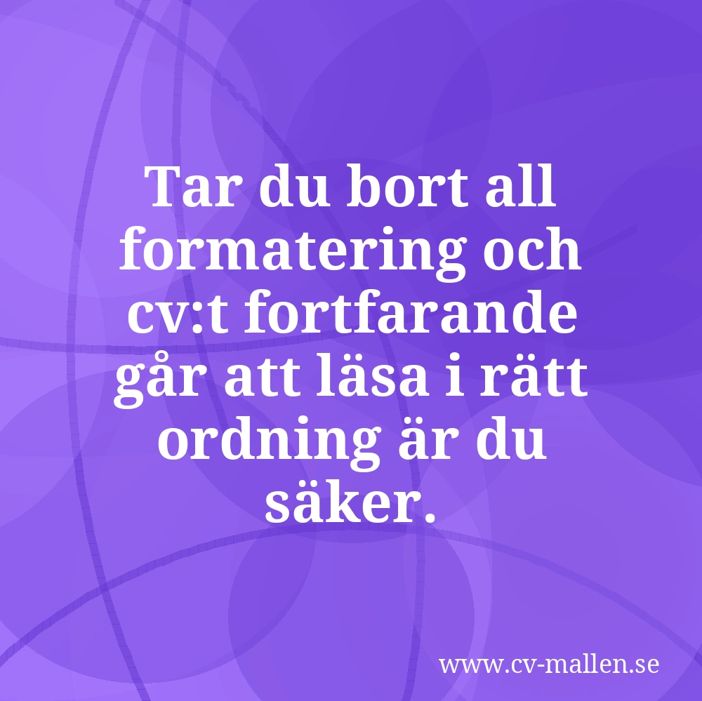 Tar du bort all formatering och cv:t fortfarande går att läsa i rätt ordning är du säker.