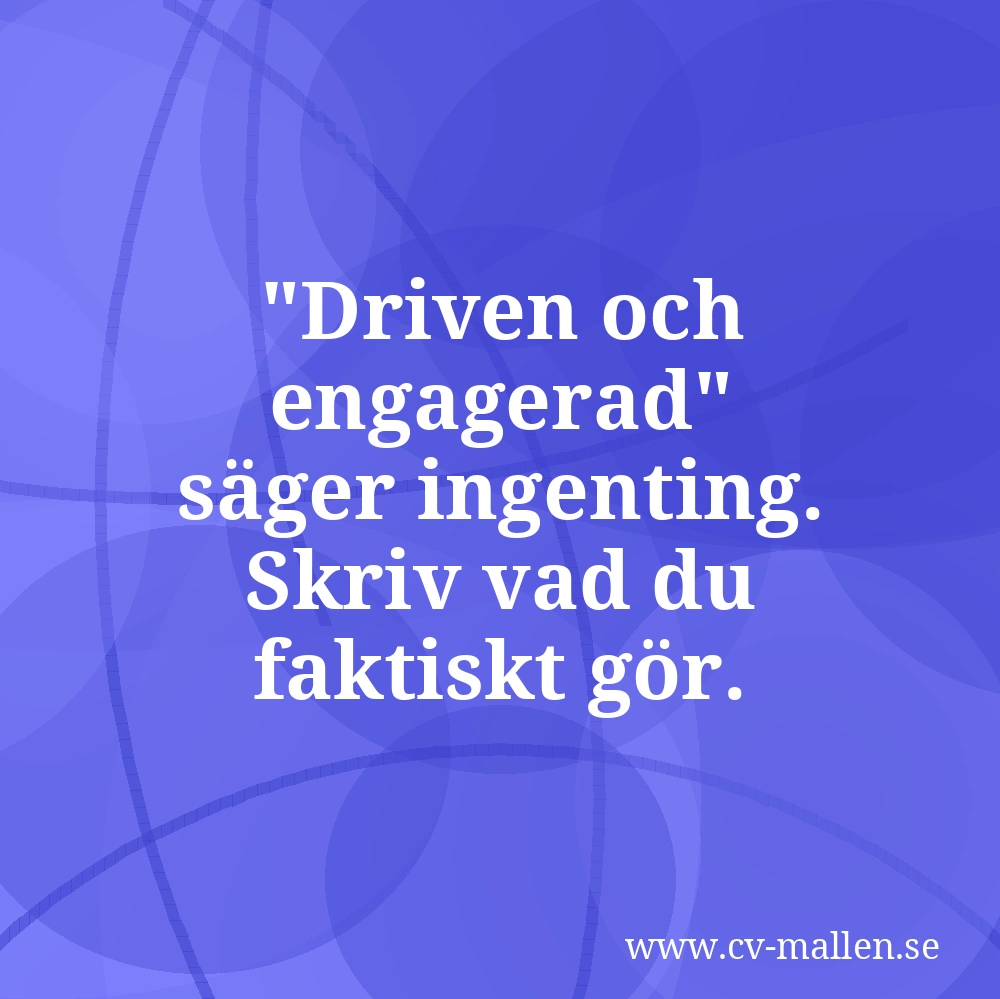Driven och engagerad - säger ingenting. Skriv vad du faktiskt gör.