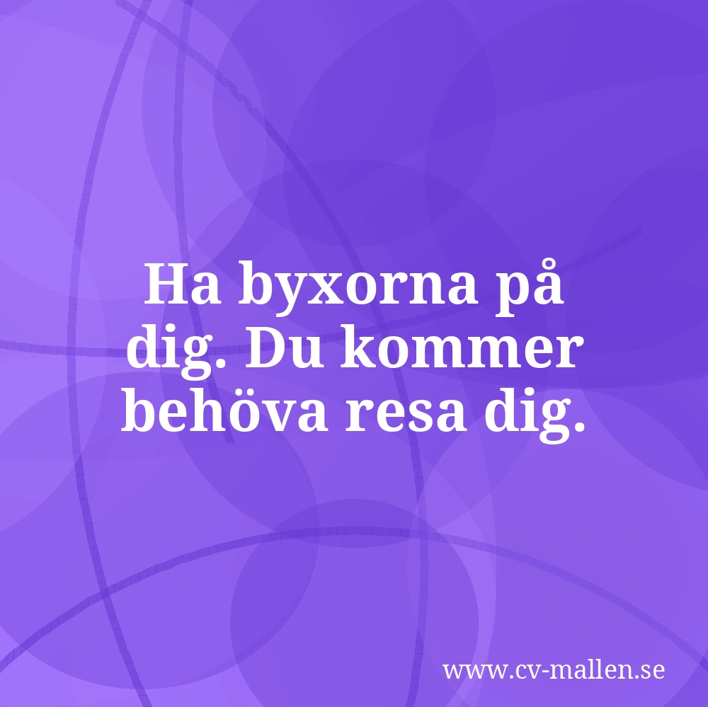 Ha byxorna på dig. Du kommer behöva resa dig.