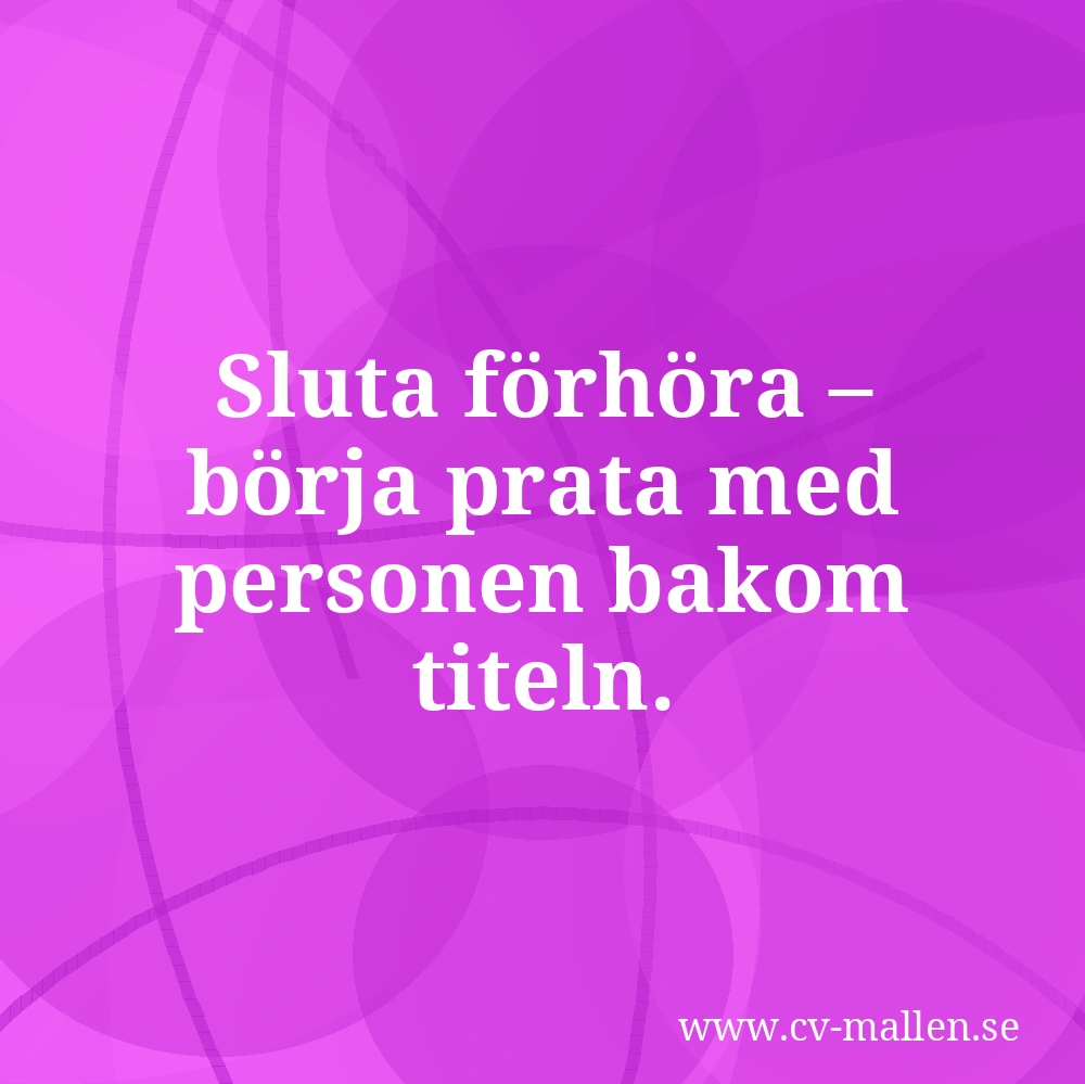 Sluta förhöra – börja prata med personen bakom titeln.