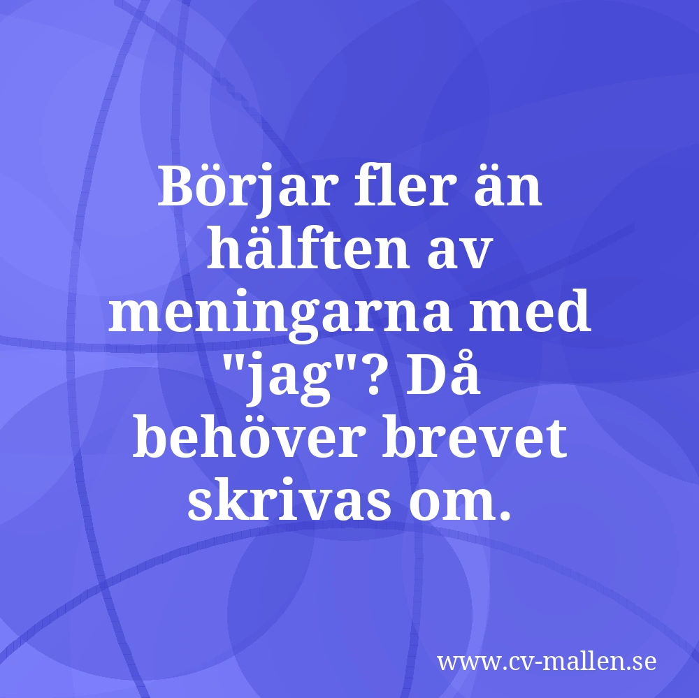 Börjar fler än hälften av meningarna med "jag"? Då behöver brevet skrivas om.