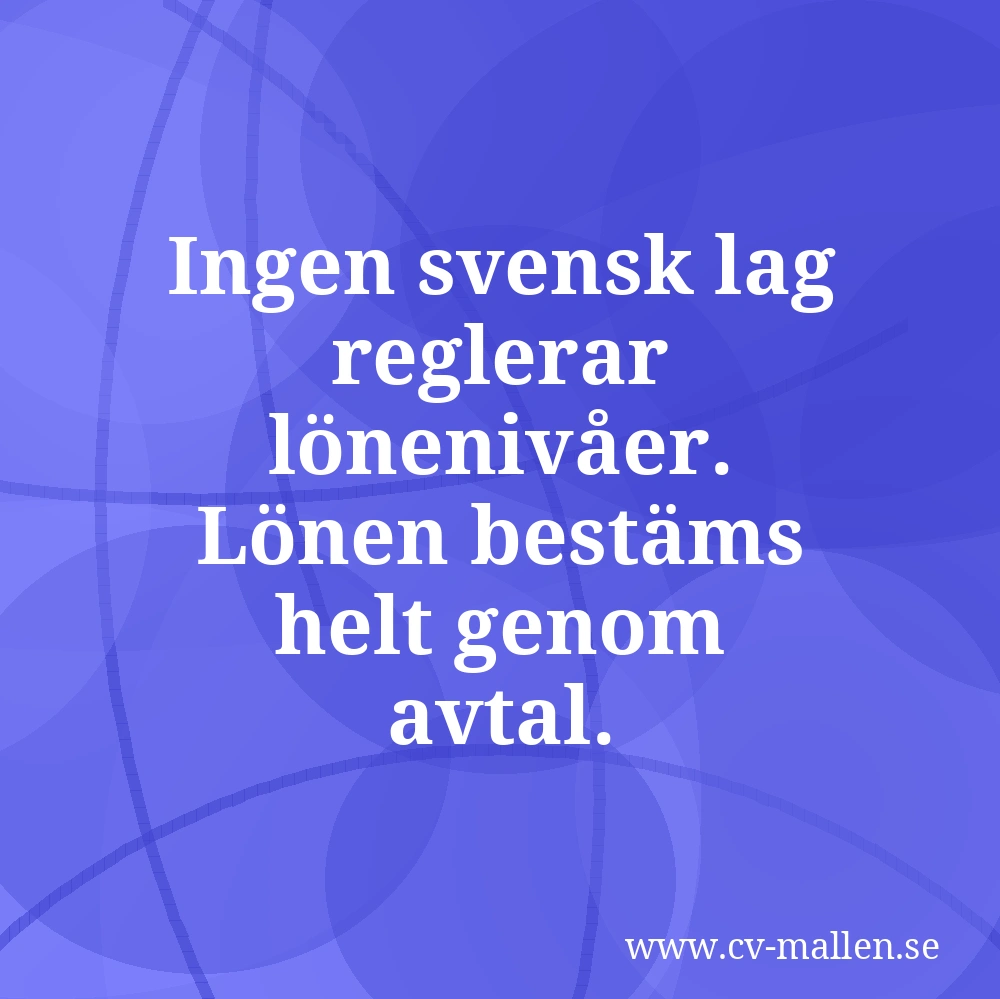 Ingen svensk lag reglerar lönenivåer. Lönen bestäms helt genom avtal.