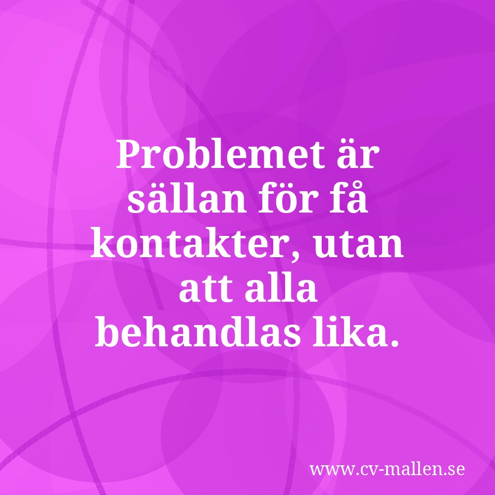 Problemet är sällan för få kontakter, utan att alla behandlas lika.